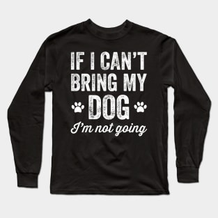 If I can't bring my dog I'm not going Long Sleeve T-Shirt